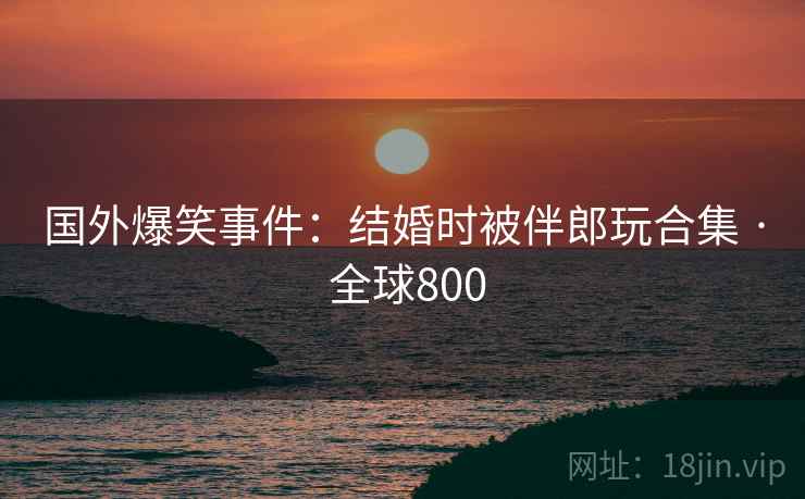 国外爆笑事件：结婚时被伴郎玩合集 · 全球800  第2张