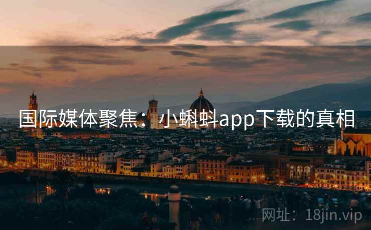国际媒体聚焦：小蝌蚪app下载的真相  第1张