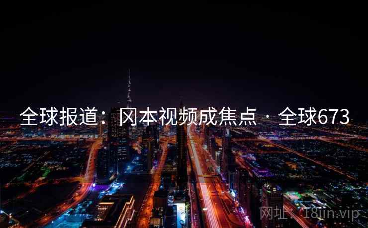 全球报道：冈本视频成焦点 · 全球673