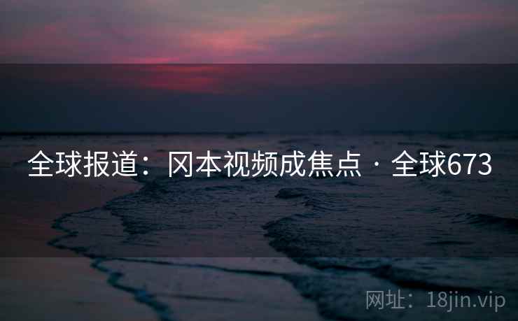 全球报道：冈本视频成焦点 · 全球673  第2张