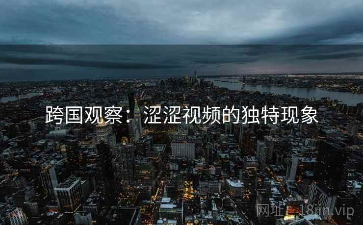 跨国观察：涩涩视频的独特现象