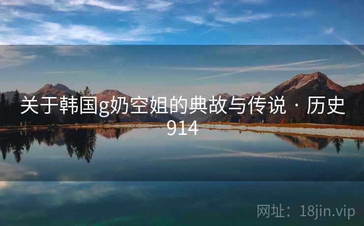 关于韩国g奶空姐的典故与传说 · 历史914
