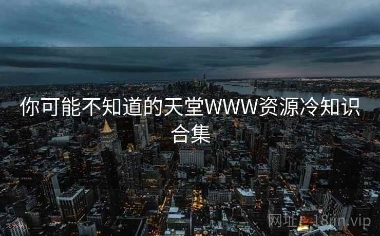 你可能不知道的天堂WWW资源冷知识合集  第2张