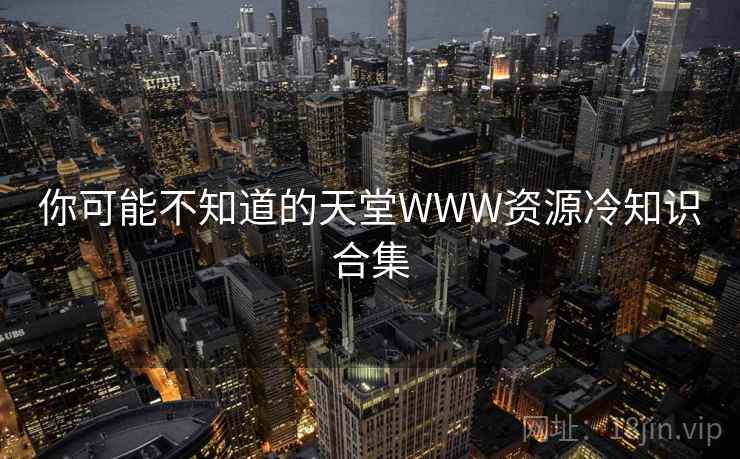 你可能不知道的天堂WWW资源冷知识合集