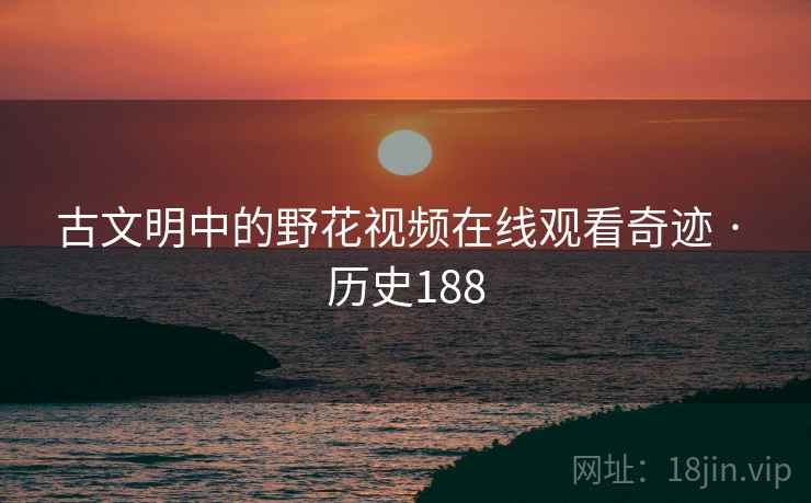 古文明中的野花视频在线观看奇迹 · 历史188