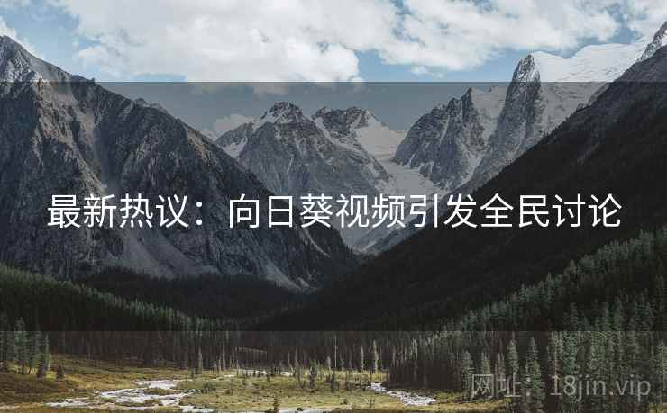 最新热议：向日葵视频引发全民讨论  第2张
