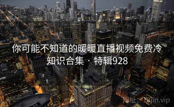 你可能不知道的暖暖直播视频免费冷知识合集 · 特辑928  第2张