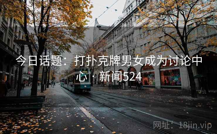 今日话题：打扑克牌男女成为讨论中心 · 新闻524  第1张