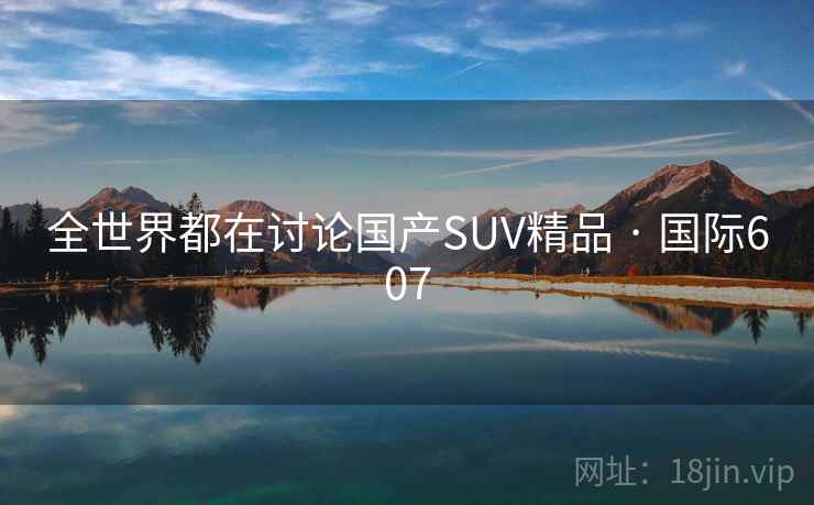 全世界都在讨论国产SUV精品 · 国际607  第1张
