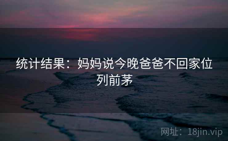 统计结果：妈妈说今晚爸爸不回家位列前茅  第2张