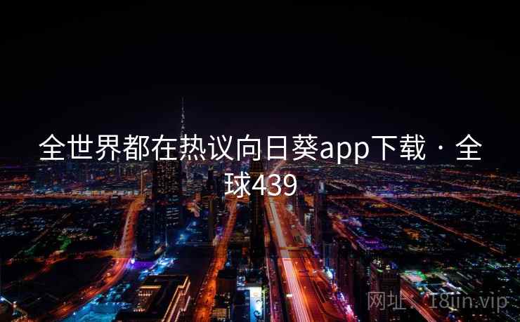 全世界都在热议向日葵app下载 · 全球439