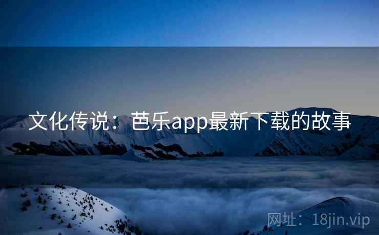 文化传说：芭乐app最新下载的故事  第1张