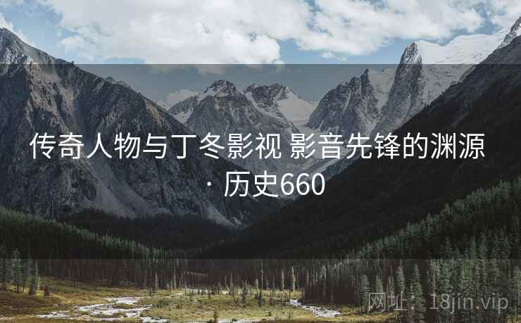 传奇人物与丁冬影视 影音先锋的渊源 · 历史660