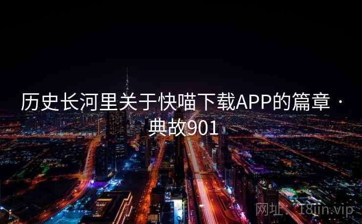 历史长河里关于快喵下载APP的篇章 · 典故901  第1张