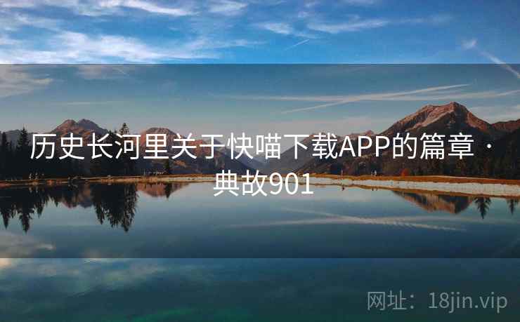 历史长河里关于快喵下载APP的篇章 · 典故901  第2张
