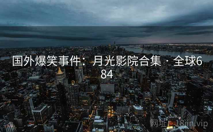 国外爆笑事件：月光影院合集 · 全球684  第2张