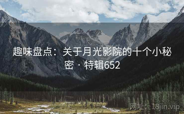 趣味盘点：关于月光影院的十个小秘密 · 特辑652