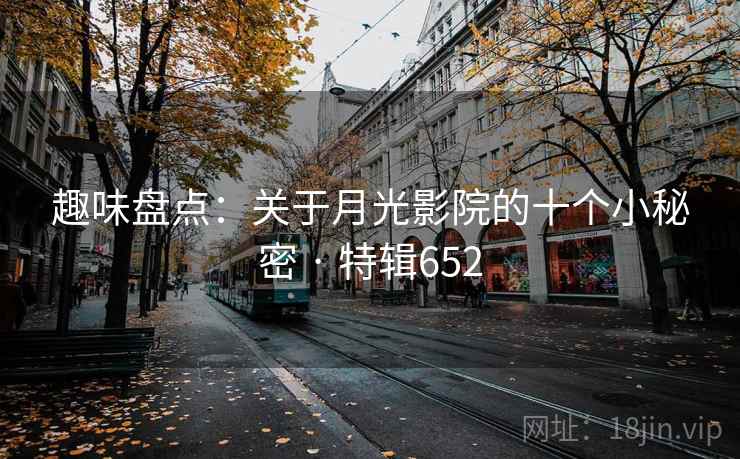 趣味盘点：关于月光影院的十个小秘密 · 特辑652  第2张