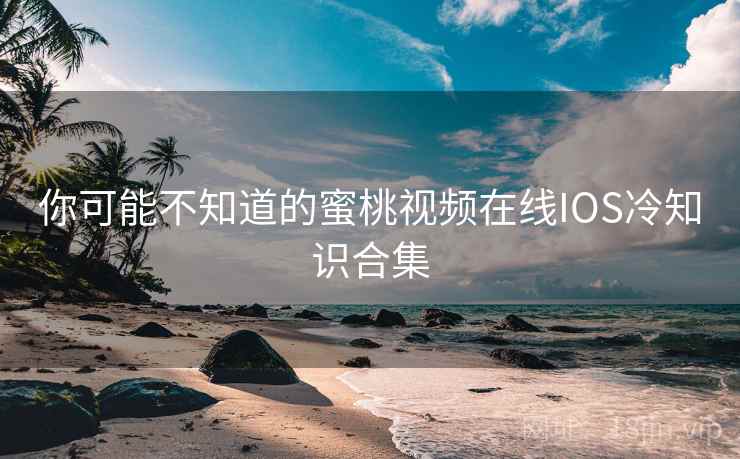 你可能不知道的蜜桃视频在线IOS冷知识合集  第1张