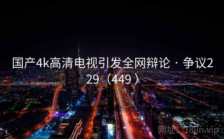 国产4k高清电视引发全网辩论 · 争议229（449 ）  第1张