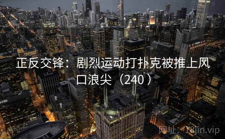 正反交锋：剧烈运动打扑克被推上风口浪尖（240 ）