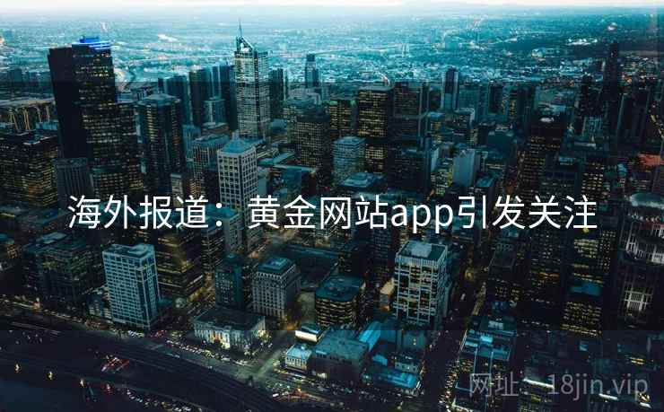 海外报道：黄金网站app引发关注  第2张