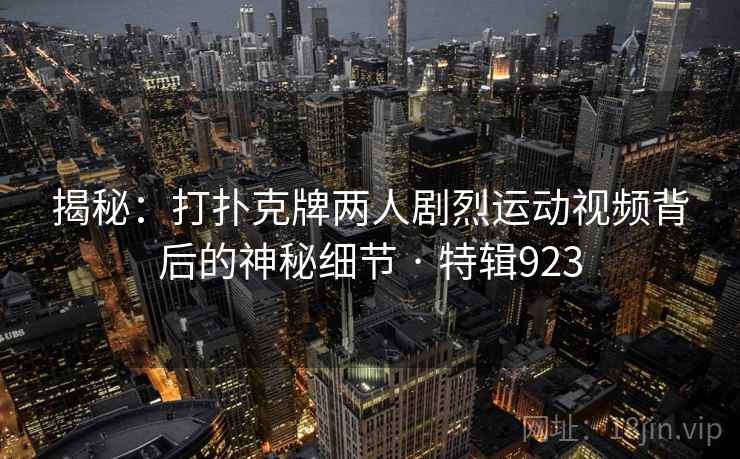 揭秘：打扑克牌两人剧烈运动视频背后的神秘细节 · 特辑923  第1张