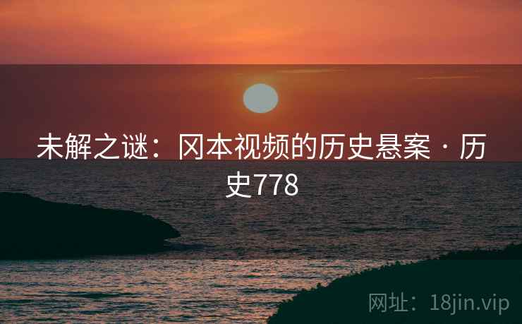 未解之谜：冈本视频的历史悬案 · 历史778