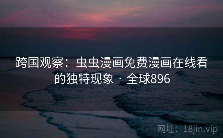 跨国观察:虫虫漫画免费漫画在线看的独特现象 · 全球896