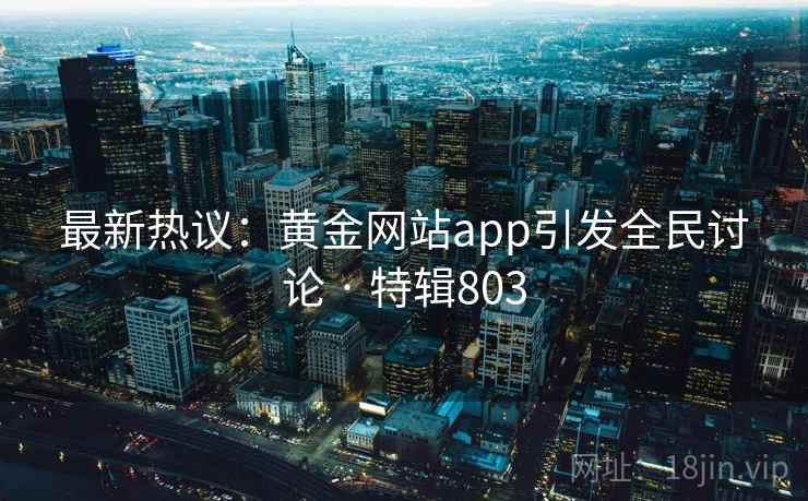 最新热议：黄金网站app引发全民讨论 · 特辑803