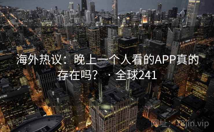 海外热议：晚上一个人看的APP真的存在吗？ · 全球241  第1张