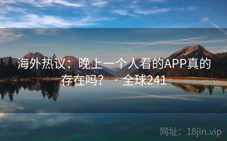 海外热议：晚上一个人看的APP真的存在吗？ · 全球241  第2张