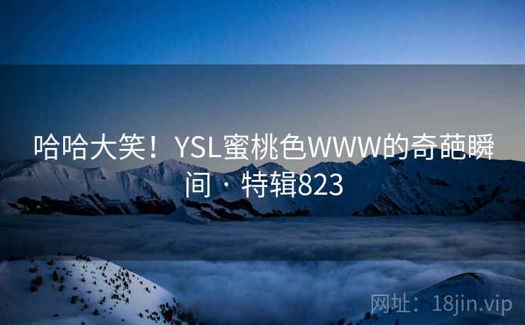 哈哈大笑！YSL蜜桃色WWW的奇葩瞬间 · 特辑823  第2张