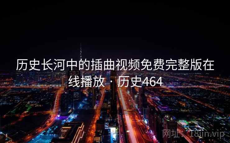 历史长河中的插曲视频免费完整版在线播放 · 历史464