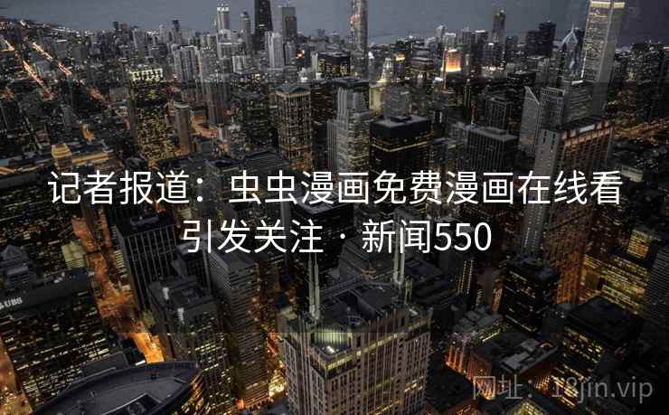 记者报道：虫虫漫画免费漫画在线看引发关注 · 新闻550  第2张